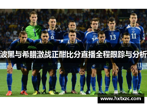 波黑与希腊激战正酣比分直播全程跟踪与分析