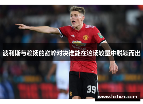 波利斯与赖扬的巅峰对决谁能在这场较量中脱颖而出
