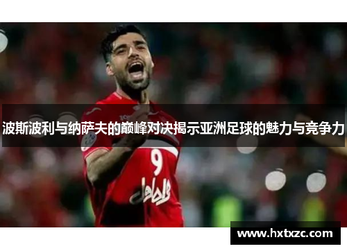 波斯波利与纳萨夫的巅峰对决揭示亚洲足球的魅力与竞争力