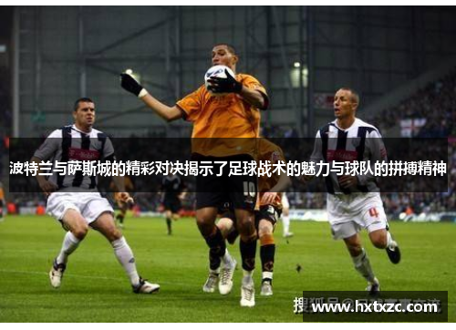 波特兰与萨斯城的精彩对决揭示了足球战术的魅力与球队的拼搏精神