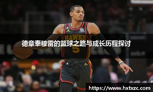 德章泰穆雷的篮球之路与成长历程探讨