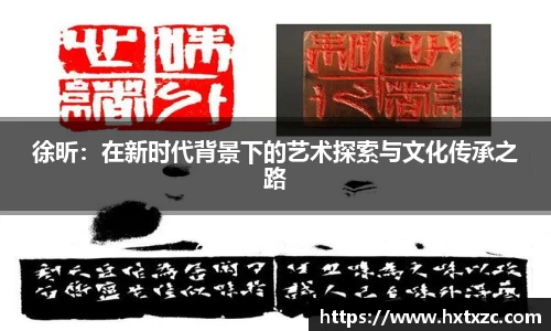 徐昕：在新时代背景下的艺术探索与文化传承之路
