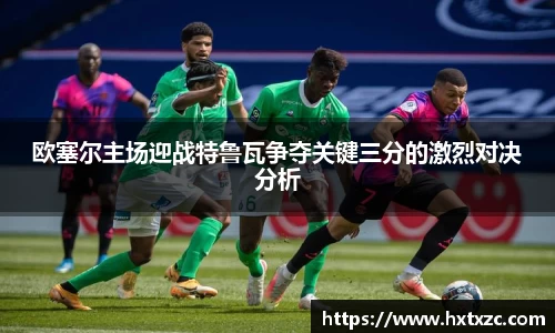 欧塞尔主场迎战特鲁瓦争夺关键三分的激烈对决分析