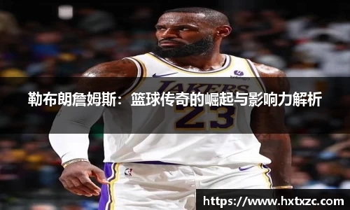 勒布朗詹姆斯：篮球传奇的崛起与影响力解析
