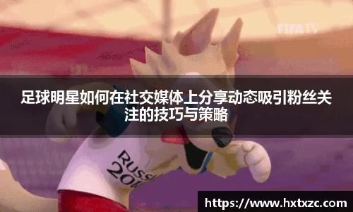 足球明星如何在社交媒体上分享动态吸引粉丝关注的技巧与策略